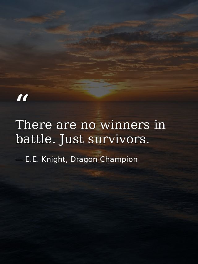 There are no winners in battle. Just survivors. — E.E. Knight, Dragon Champion