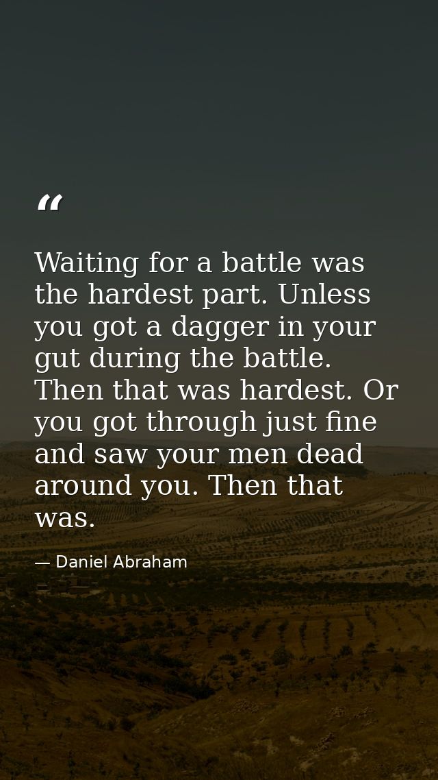 Waiting for a battle was the hardest part. Unless you got a dagger in your gut during the battle. Then that was hardest. — Daniel Abraham