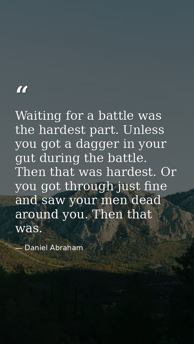Waiting for a battle was the hardest part. Unless you got a dagger in your gut during the battle. Then that was hardest. — Daniel Abraham