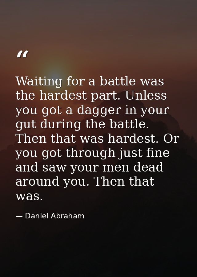 Waiting for a battle was the hardest part. Unless you got a dagger in your gut during the battle. Then that was hardest. — Daniel Abraham