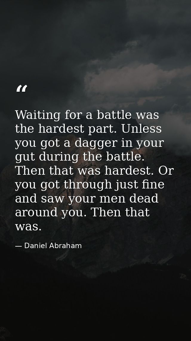 Waiting for a battle was the hardest part. Unless you got a dagger in your gut during the battle. Then that was hardest. — Daniel Abraham