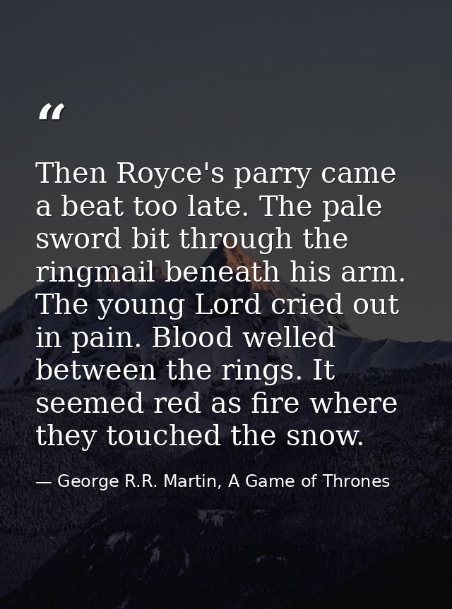 Then Royce's parry came a beat too late. The pale sword bit through the ringmail beneath his arm. The young Lord cried o — George R.R. Martin, A Game of Thrones