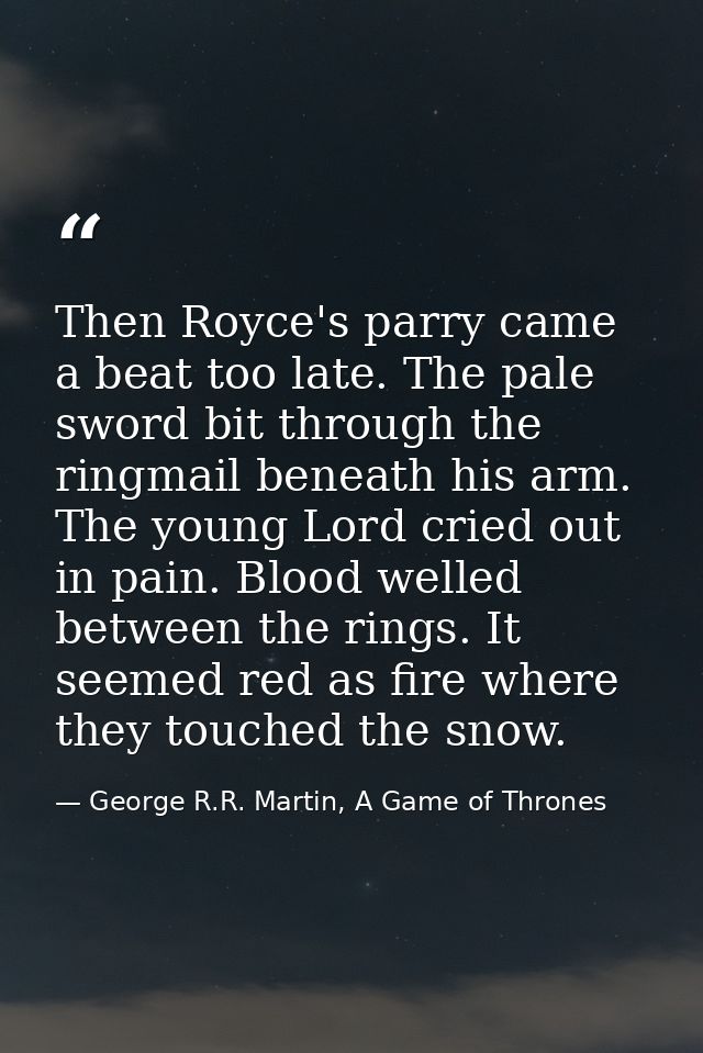 Then Royce's parry came a beat too late. The pale sword bit through the ringmail beneath his arm. The young Lord cried o — George R.R. Martin, A Game of Thrones