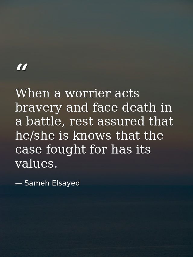 When a worrier acts bravery and face death in a battle, rest assured that he/she is knows that the case fought for has i — Sameh Elsayed