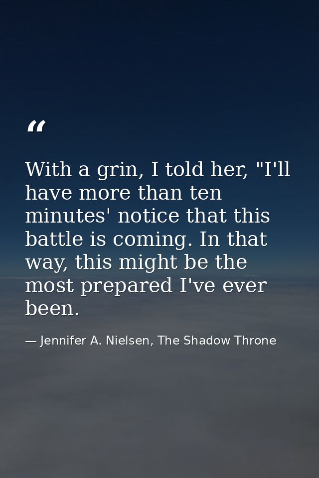 With a grin, I told her, "I'll have more than ten minutes' notice that this battle is coming. In that way, this might be — Jennifer A. Nielsen, The Shadow Throne