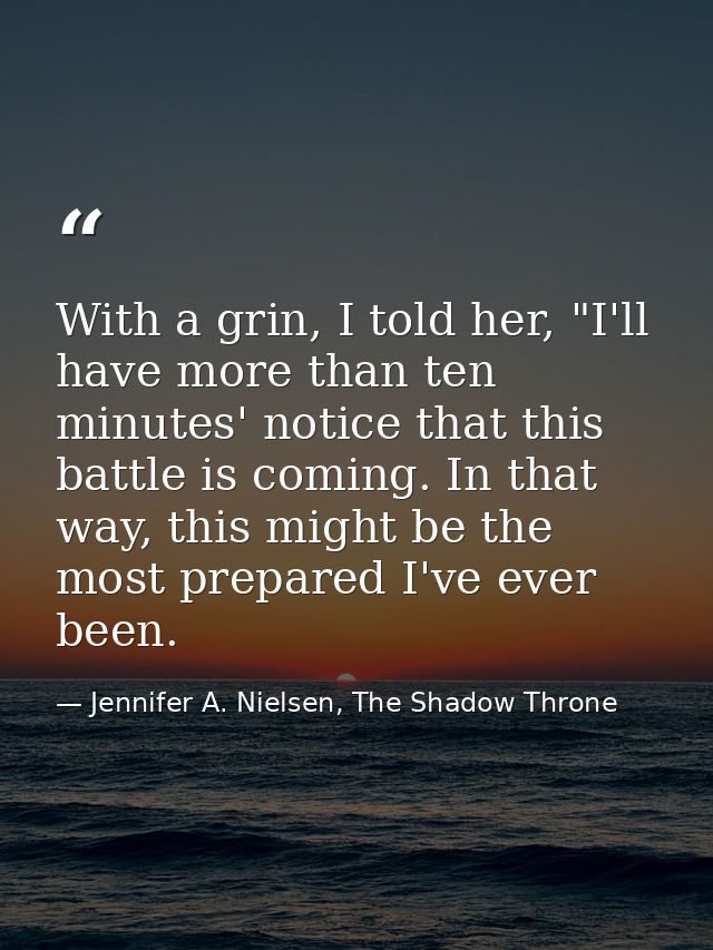 With a grin, I told her, "I'll have more than ten minutes' notice that this battle is coming. In that way, this might be — Jennifer A. Nielsen, The Shadow Throne