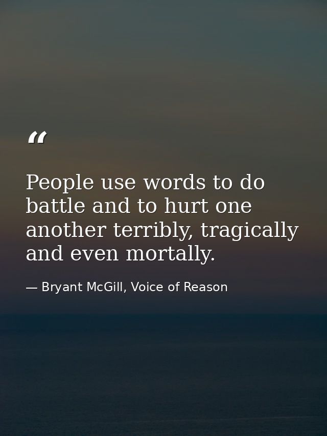 People use words to do battle and to hurt one another terribly, tragically and even mortally. — Bryant McGill, Voice of Reason