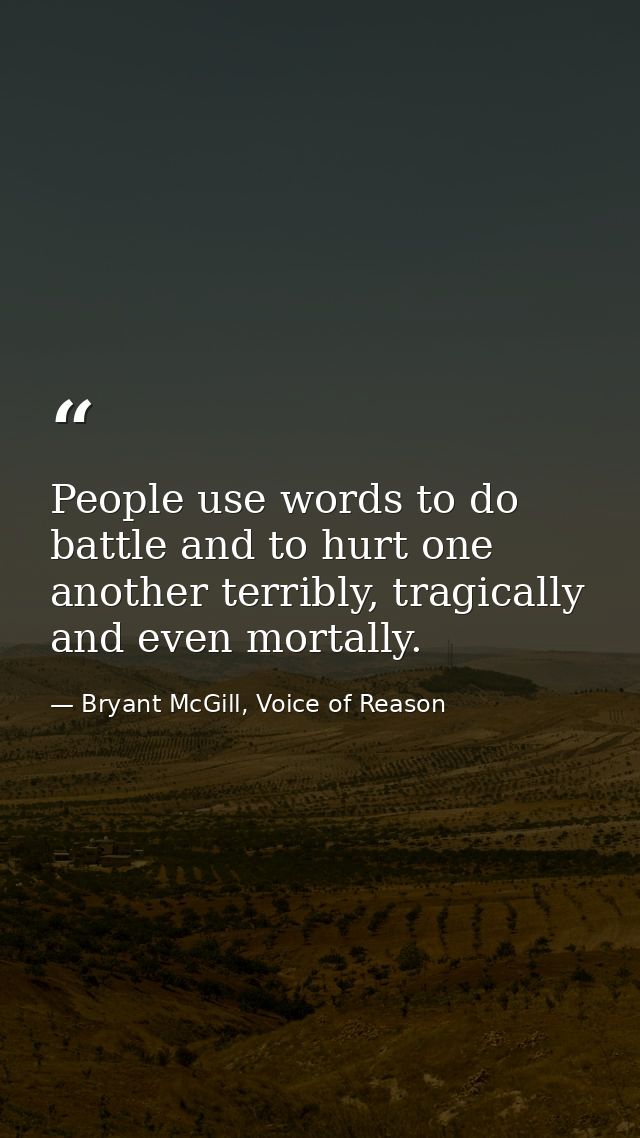 People use words to do battle and to hurt one another terribly, tragically and even mortally. — Bryant McGill, Voice of Reason