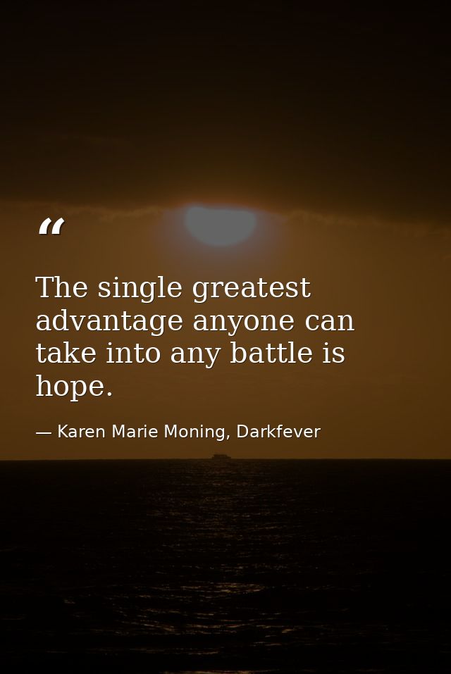 The single greatest advantage anyone can take into any battle is hope. — Karen Marie Moning, Darkfever