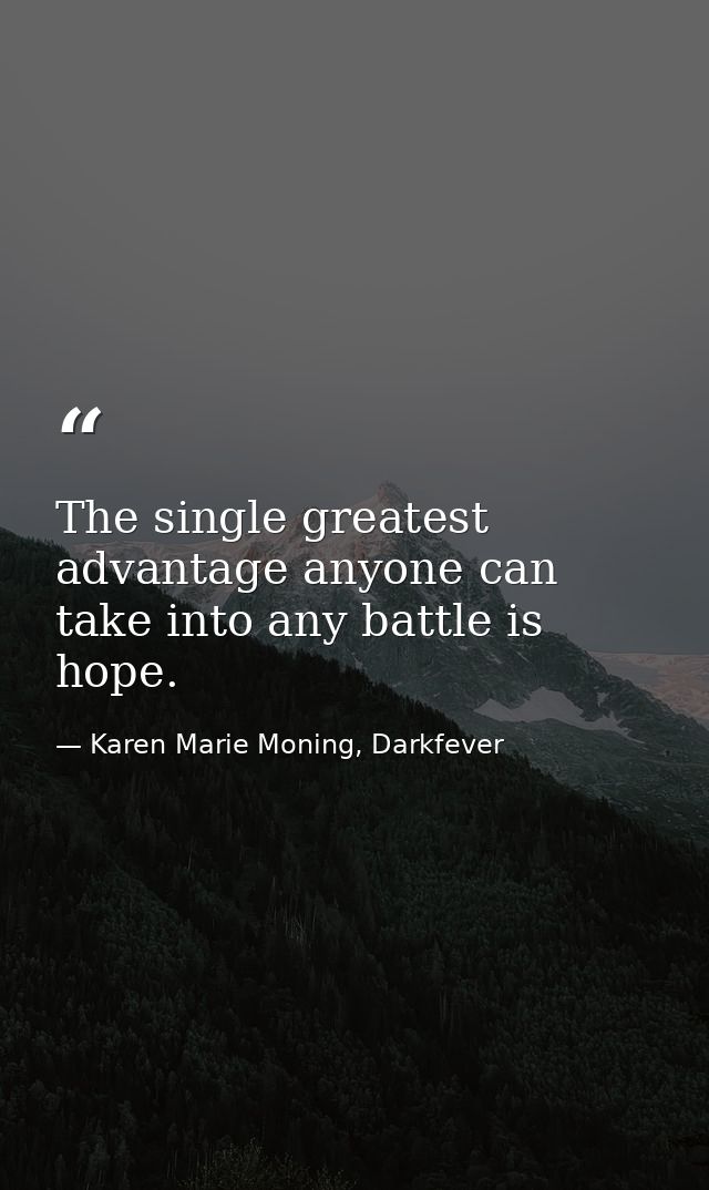 The single greatest advantage anyone can take into any battle is hope. — Karen Marie Moning, Darkfever