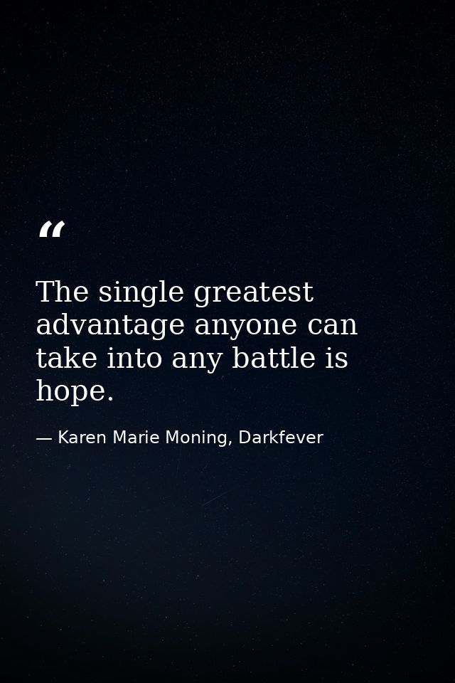 The single greatest advantage anyone can take into any battle is hope. — Karen Marie Moning, Darkfever