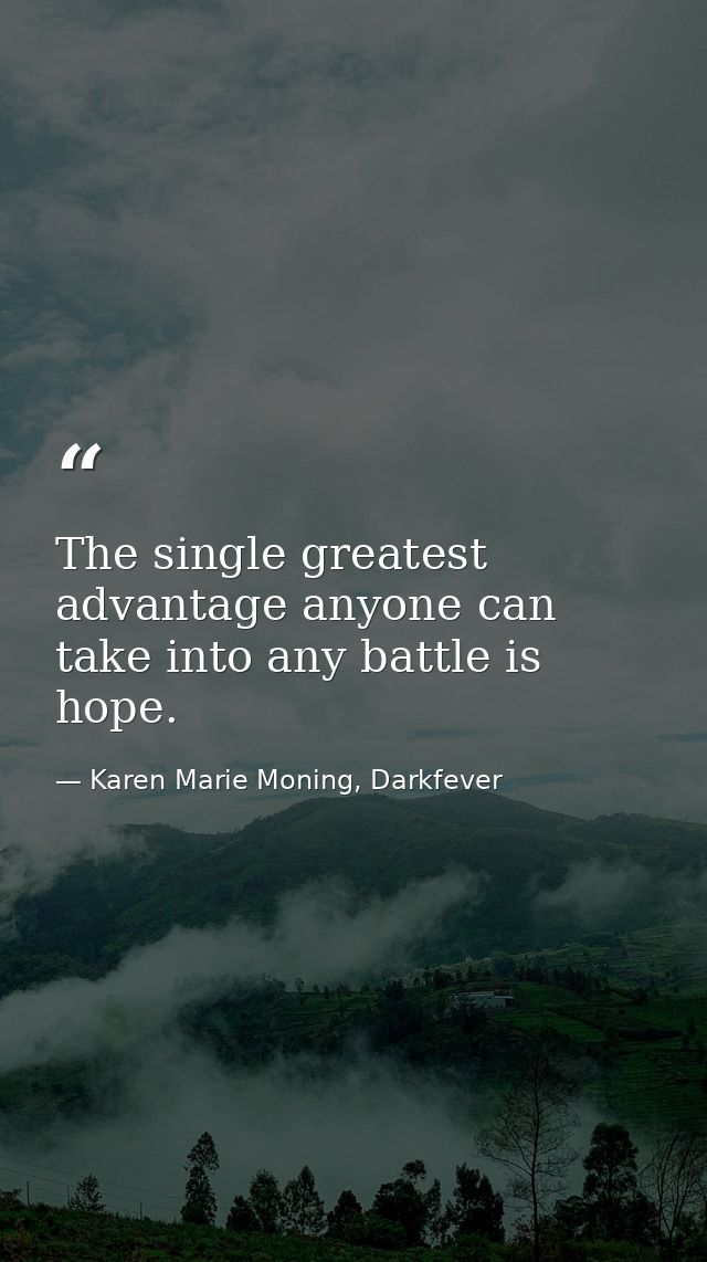 The single greatest advantage anyone can take into any battle is hope. — Karen Marie Moning, Darkfever