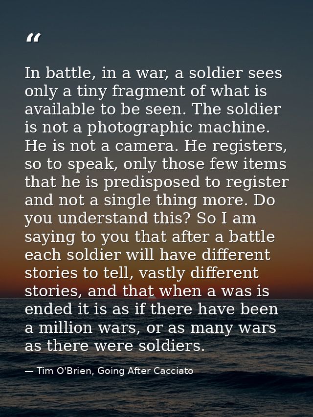 In battle, in a war, a soldier sees only a tiny fragment of what is available to be seen. The soldier is not a photograp — Tim O'Brien, Going After Cacciato