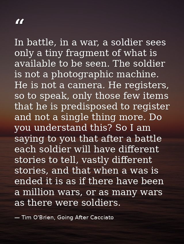 In battle, in a war, a soldier sees only a tiny fragment of what is available to be seen. The soldier is not a photograp — Tim O'Brien, Going After Cacciato