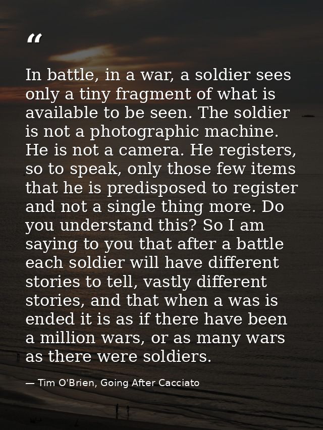In battle, in a war, a soldier sees only a tiny fragment of what is available to be seen. The soldier is not a photograp — Tim O'Brien, Going After Cacciato