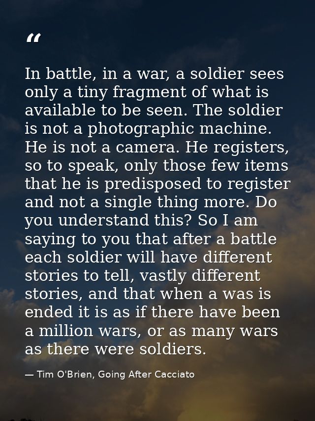 In battle, in a war, a soldier sees only a tiny fragment of what is available to be seen. The soldier is not a photograp — Tim O'Brien, Going After Cacciato