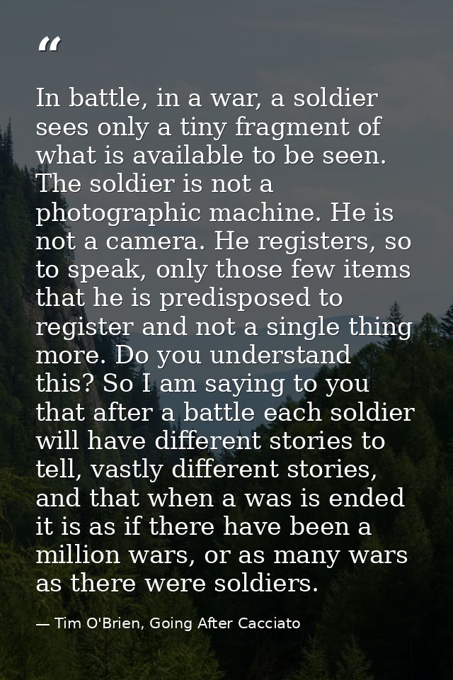 In battle, in a war, a soldier sees only a tiny fragment of what is available to be seen. The soldier is not a photograp — Tim O'Brien, Going After Cacciato