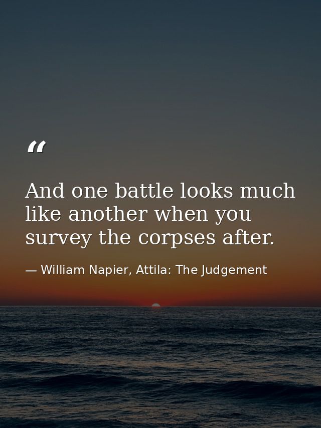 And one battle looks much like another when you survey the corpses after. — William Napier, Attila: The Judgement