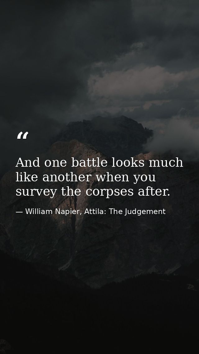 And one battle looks much like another when you survey the corpses after. — William Napier, Attila: The Judgement