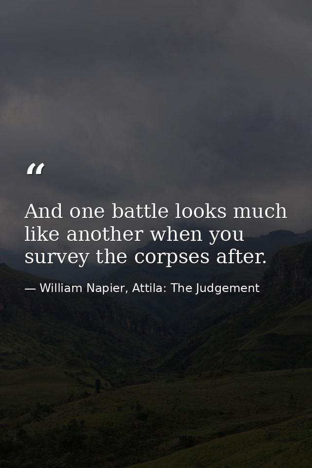 And one battle looks much like another when you survey the corpses after. — William Napier, Attila: The Judgement