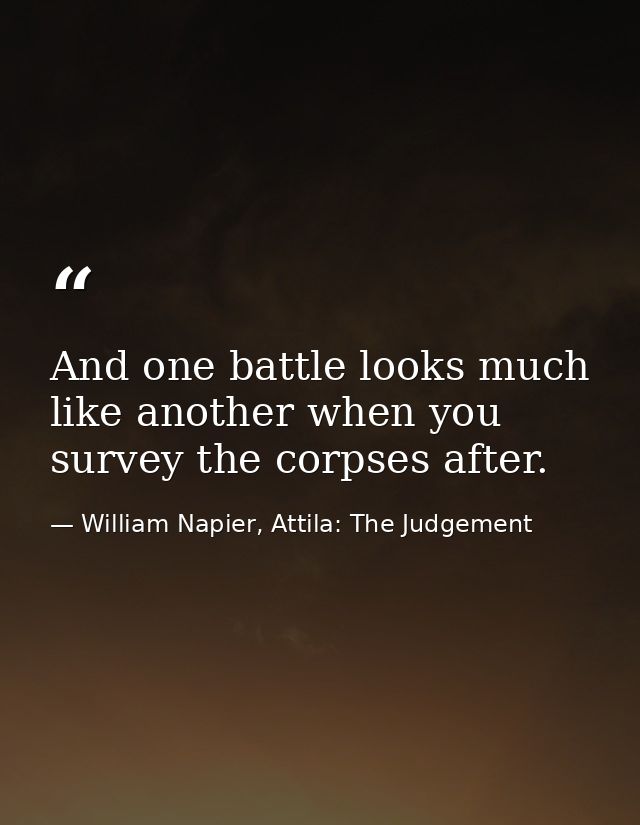 And one battle looks much like another when you survey the corpses after. — William Napier, Attila: The Judgement