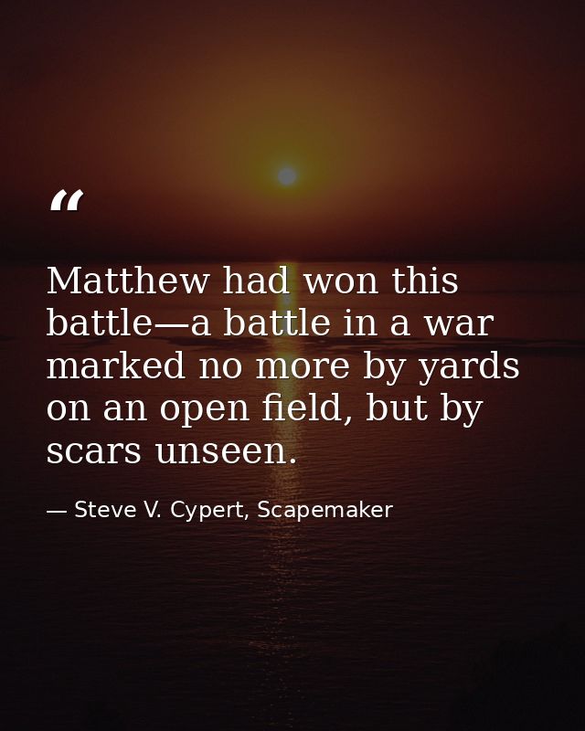 Matthew had won this battle—a battle in a war marked no more by yards on an open field, but by scars unseen. — Steve V. Cypert, Scapemaker