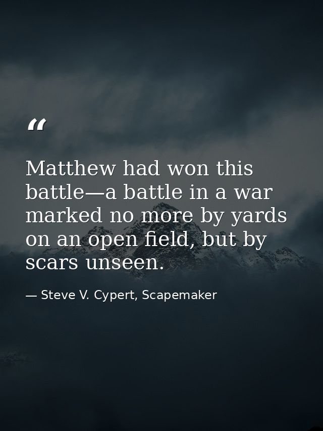 Matthew had won this battle—a battle in a war marked no more by yards on an open field, but by scars unseen. — Steve V. Cypert, Scapemaker