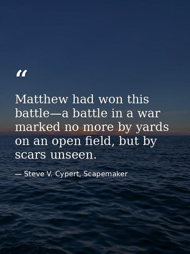 Matthew had won this battle—a battle in a war marked no more by yards on an open field, but by scars unseen. — Steve V. Cypert, Scapemaker
