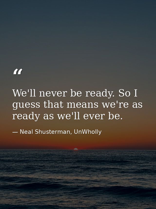 We'll never be ready. So I guess that means we're as ready as we'll ever be. — Neal Shusterman, UnWholly