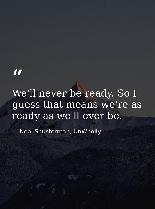 We'll never be ready. So I guess that means we're as ready as we'll ever be. — Neal Shusterman, UnWholly