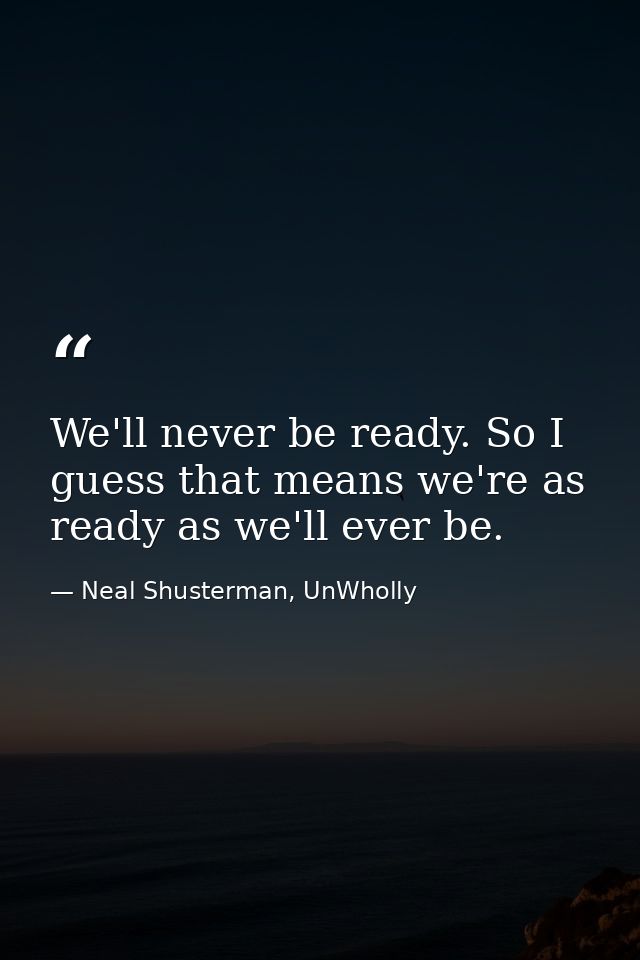 We'll never be ready. So I guess that means we're as ready as we'll ever be. — Neal Shusterman, UnWholly