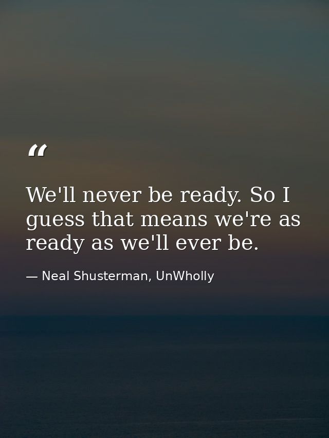 We'll never be ready. So I guess that means we're as ready as we'll ever be. — Neal Shusterman, UnWholly