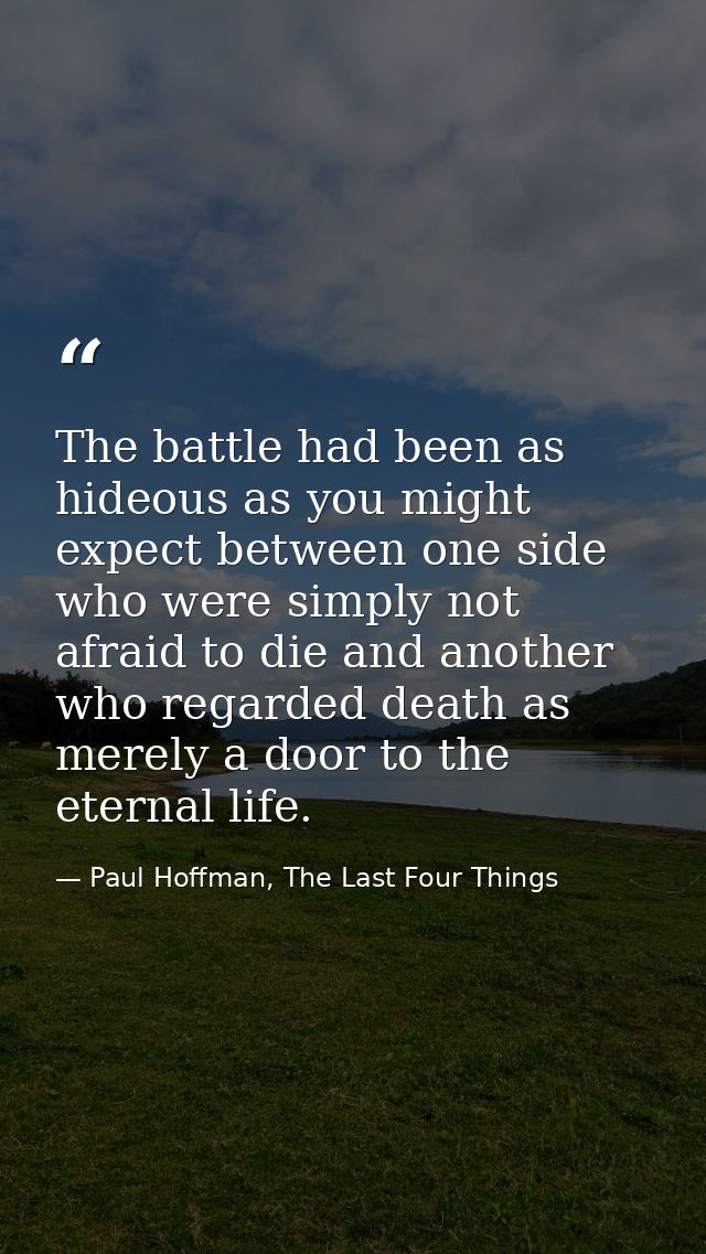 The battle had been as hideous as you might expect between one side who were simply not afraid to die and another who re — Paul Hoffman, The Last Four Things