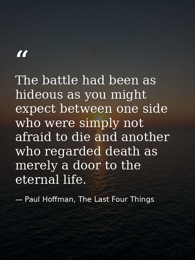 The battle had been as hideous as you might expect between one side who were simply not afraid to die and another who re — Paul Hoffman, The Last Four Things