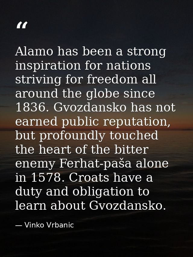 Alamo has been a strong inspiration for nations striving for freedom all around the globe since 1836. Gvozdansko has not — Vinko Vrbanic