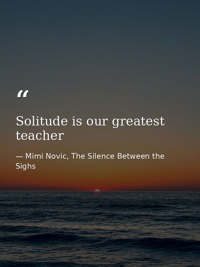 Solitude is our greatest teacher — Mimi Novic, The Silence Between the Sighs