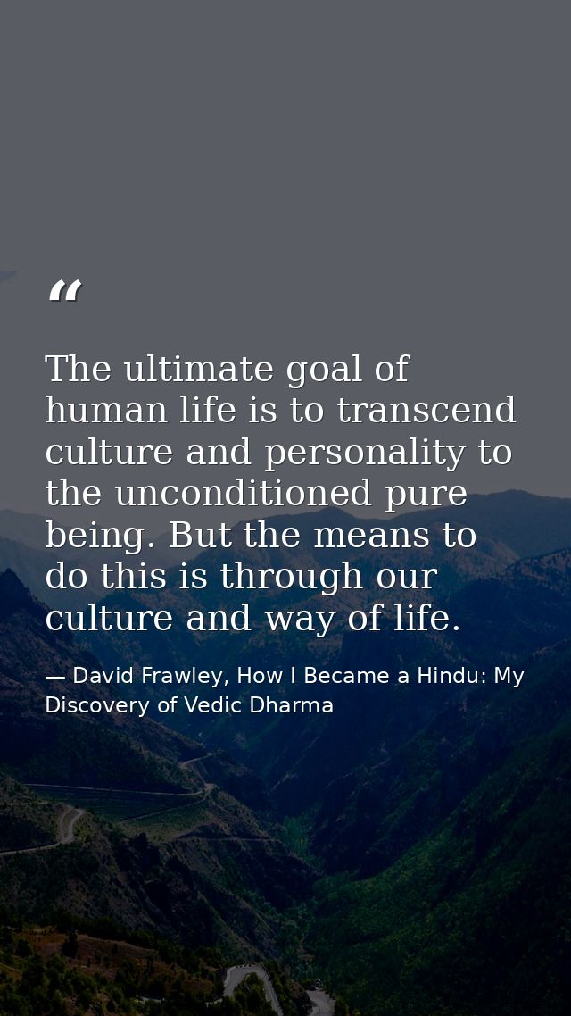 The ultimate goal of human life is to transcend culture and personality to the unconditioned pure being. But the means t — David Frawley, How I Became a Hindu: My Discovery of Vedic Dharma