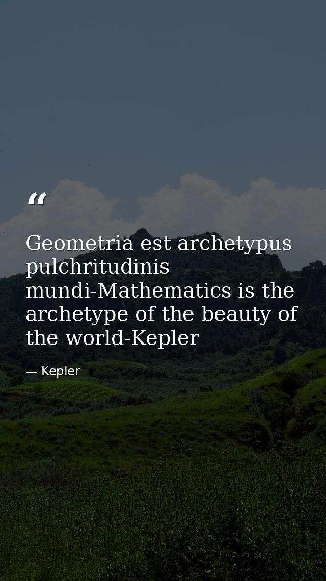 Geometria est archetypus pulchritudinis mundi-Mathematics is the archetype of the beauty of the world-Kepler — Kepler