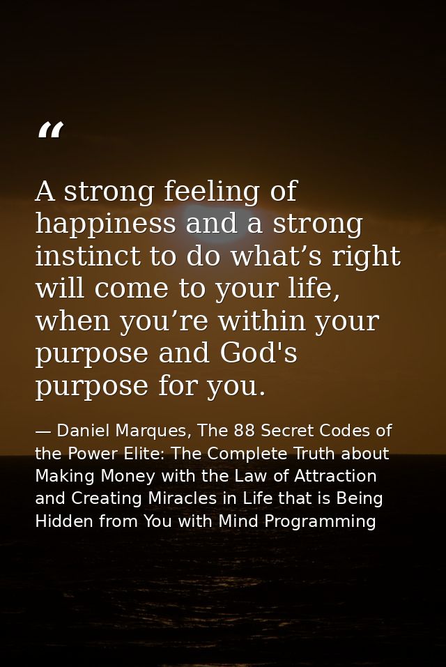 A strong feeling of happiness and a strong instinct to do what’s right will come to your life, when you’re within your p — Daniel Marques, The 88 Secret Codes of the Power Elite: The Complete Truth about Making Money with the Law of Attraction and Creating Miracles in Life that is Being Hidden from You with Mind Programming