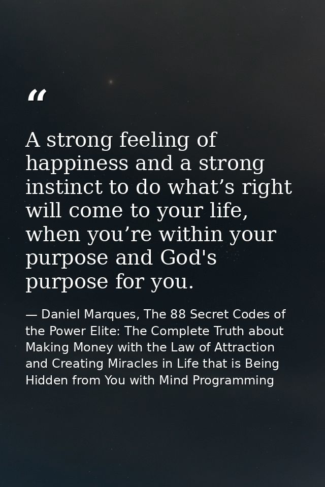 A strong feeling of happiness and a strong instinct to do what’s right will come to your life, when you’re within your p — Daniel Marques, The 88 Secret Codes of the Power Elite: The Complete Truth about Making Money with the Law of Attraction and Creating Miracles in Life that is Being Hidden from You with Mind Programming