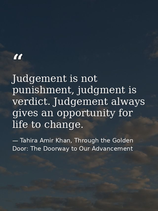 Judgement is not punishment, judgment is verdict. Judgement always gives an opportunity for life to change. — Tahira Amir Khan, Through the Golden Door: The Doorway to Our Advancement