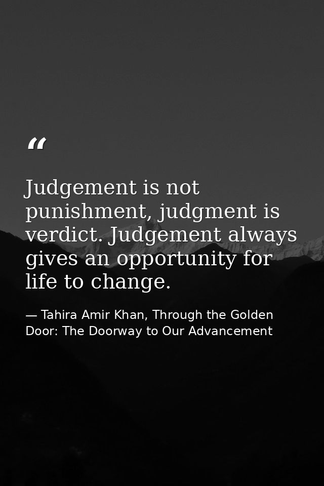 Judgement is not punishment, judgment is verdict. Judgement always gives an opportunity for life to change. — Tahira Amir Khan, Through the Golden Door: The Doorway to Our Advancement