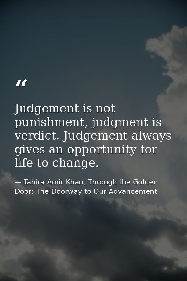 Judgement is not punishment, judgment is verdict. Judgement always gives an opportunity for life to change. — Tahira Amir Khan, Through the Golden Door: The Doorway to Our Advancement