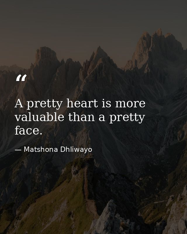 A pretty heart is more valuable than a pretty face. — Matshona Dhliwayo