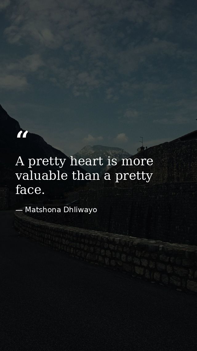 A pretty heart is more valuable than a pretty face. — Matshona Dhliwayo