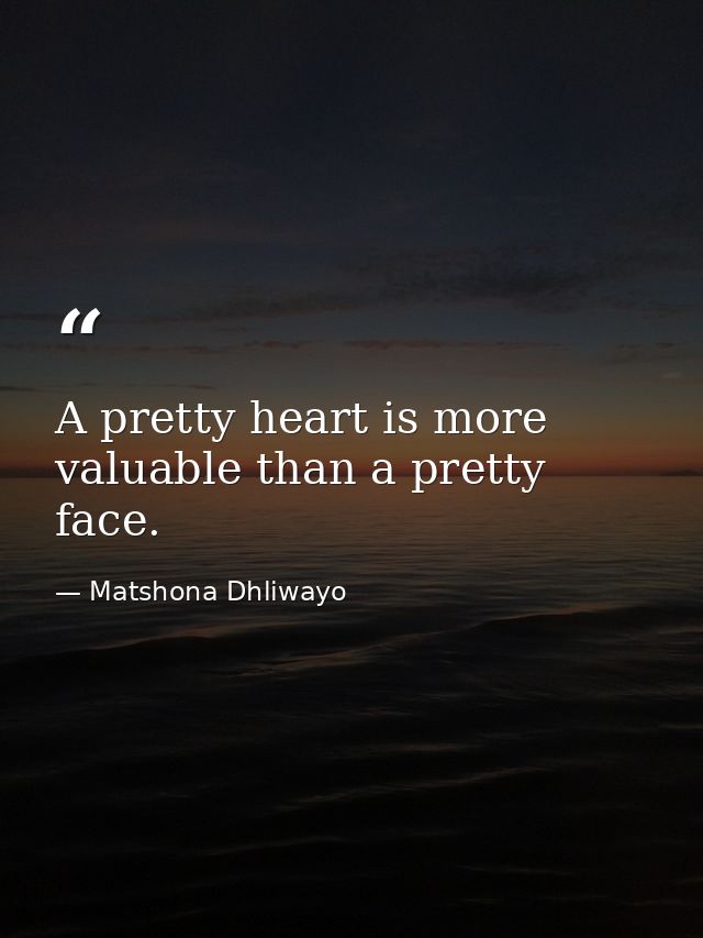 A pretty heart is more valuable than a pretty face. — Matshona Dhliwayo