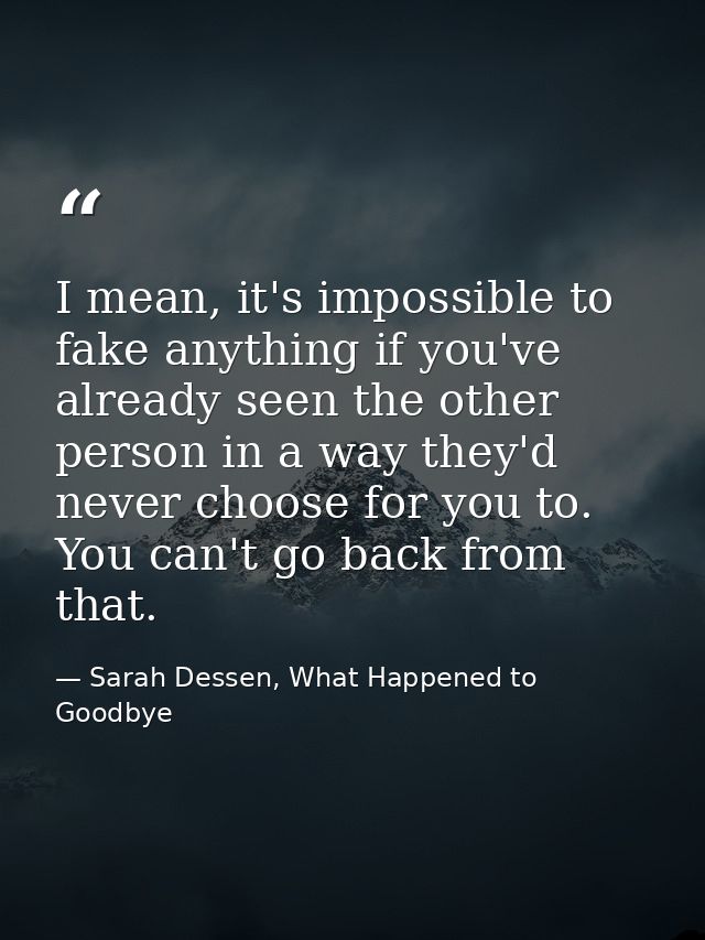 I mean, it's impossible to fake anything if you've already seen the other person in a way they'd never choose for you to — Sarah Dessen, What Happened to Goodbye
