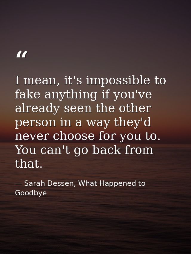 I mean, it's impossible to fake anything if you've already seen the other person in a way they'd never choose for you to — Sarah Dessen, What Happened to Goodbye