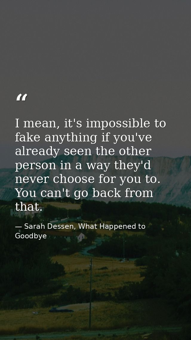 I mean, it's impossible to fake anything if you've already seen the other person in a way they'd never choose for you to — Sarah Dessen, What Happened to Goodbye