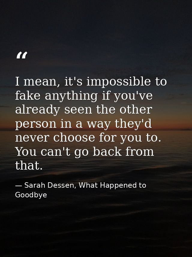 I mean, it's impossible to fake anything if you've already seen the other person in a way they'd never choose for you to — Sarah Dessen, What Happened to Goodbye